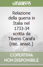 Relazione della guerra in Italia nel 1733-34 scritta da Tiberio Carafa (rist. anast.)