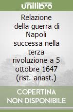 Relazione della guerra di Napoli successa nella terza rivoluzione a 5 ottobre 1647 (rist. anast.) libro