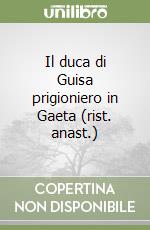 Il duca di Guisa prigioniero in Gaeta (rist. anast.) libro