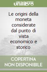 Le origini della moneta considerate dal punto di vista economico e storico libro