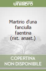 Martirio d'una fanciulla faentina (rist. anast.)