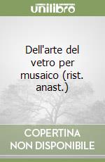 Dell'arte del vetro per musaico (rist. anast.) libro