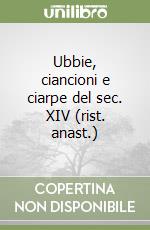 Ubbie, ciancioni e ciarpe del sec. XIV (rist. anast.) libro