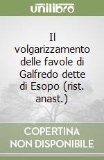 Il volgarizzamento delle favole di Galfredo dette di Esopo (rist. anast.) libro