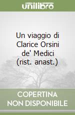 Un viaggio di Clarice Orsini de' Medici (rist. anast.) libro