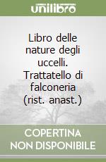 Libro delle nature degli uccelli. Trattatello di falconeria (rist. anast.) libro