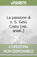 La passione di n. S. Gesù Cristo (rist. anast.) libro