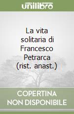 La vita solitaria di Francesco Petrarca (rist. anast.) libro