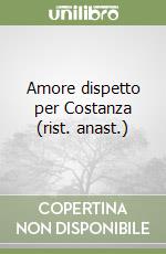 Amore dispetto per Costanza (rist. anast.) libro