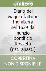 Diario del viaggio fatto in Inghilterra nel 1639 dal nunzio pontificio Rossetti (rist. anast.) libro