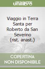 Viaggio in Terra Santa per Roberto da San Severino (rist. anast.) libro
