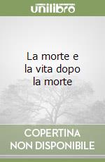 La morte e la vita dopo la morte libro