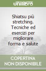 Shiatsu più stretching. Tecniche ed esercizi per migliorare forma e salute libro