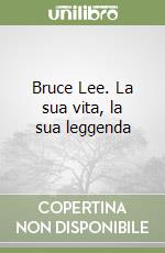 Bruce Lee. La sua vita, la sua leggenda libro