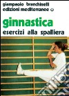 Ginnastica. Esercizi alla spalliera libro di Branchinelli Giampaolo