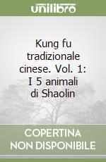 Kung fu tradizionale cinese. Vol. 1: I 5 animali di Shaolin libro