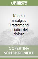 Kuatsu antalgici. Trattamenti asiatici del dolore libro