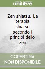 Zen shiatsu. La terapia shiatsu secondo i principi dello zen libro