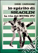 Lo spirito di Shaolin. La via del kung fu