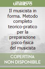 Il musicista in forma. Metodo completo teorico-pratico per la preparazione psico-fisica del musicista libro