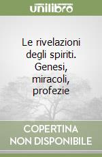 Le rivelazioni degli spiriti. Genesi, miracoli, profezie libro