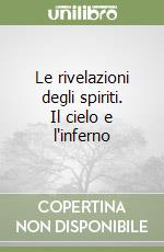 Le rivelazioni degli spiriti. Il cielo e l'inferno libro