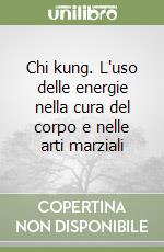 Chi kung. L'uso delle energie nella cura del corpo e nelle arti marziali libro