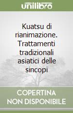 Kuatsu di rianimazione. Trattamenti tradizionali asiatici delle sincopi libro