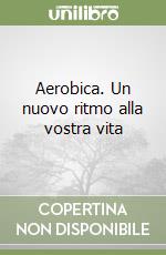 Aerobica. Un nuovo ritmo alla vostra vita