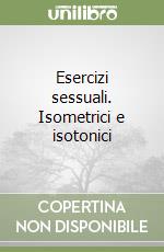 Esercizi sessuali. Isometrici e isotonici libro