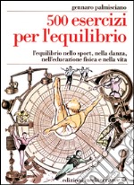 Cinquecento esercizi per l'equilibrio. L'equilibrio nello sport, nella danza, nell'educazione fisica e nella vita libro