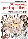 Cinquecento esercizi per l'equilibrio. L'equilibrio nello sport, nella danza, nell'educazione fisica e nella vita libro