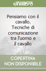 Pensiamo con il cavallo. Tecniche di comunicazione tra l'uomo e il cavallo