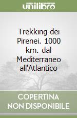 Trekking dei Pirenei. 1000 km. dal Mediterraneo all'Atlantico libro