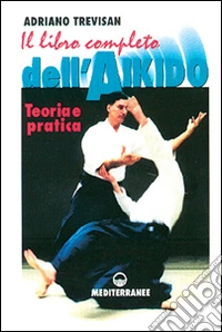 Il libro completo dell'aikido. Teoria e pratica