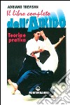 Il libro completo dell'aikido. Teoria e pratica libro