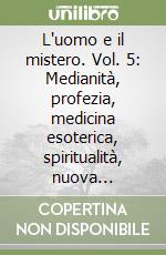 L'uomo e il mistero. Vol. 5: Medianità, profezia, medicina esoterica, spiritualità, nuova coscienza libro