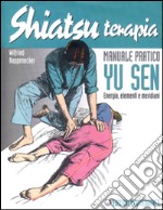 Shiatsuterapia. Yu sen. Energia, elementi e meridiani. Manuale pratico libro