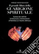 Il grande libro della guarigione spirituale. Summa dei metodi di diagnosi e trattamento attraverso le terapie spirituali libro