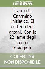 I tarocchi. Cammino iniziatico. Il corteo degli arcani. Con le 22 lame degli arcani maggiori