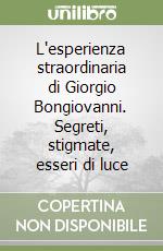 L'esperienza straordinaria di Giorgio Bongiovanni. Segreti, stigmate, esseri di luce libro