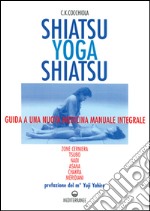 Shiatsu-yoga-shiatsu. Zone cerniera, meridiani, tsubo, nadi, chakra, asana: guida ad una nuova medicina naturale integrale libro