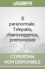 Il paranormale. Telepatia, chiaroveggenza, premonizioni libro