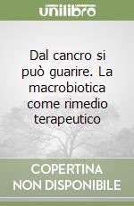 Dal cancro si può guarire. La macrobiotica come rimedio terapeutico
