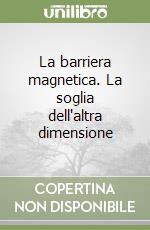 La barriera magnetica. La soglia dell'altra dimensione