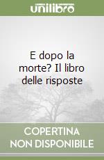 E dopo la morte? Il libro delle risposte