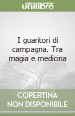 I guaritori di campagna. Tra magia e medicina libro