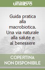 Guida pratica alla macrobiotica. Una via naturale alla salute e al benessere libro