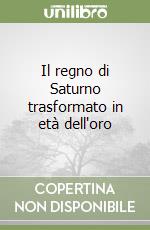 Il regno di Saturno trasformato in età dell'oro libro