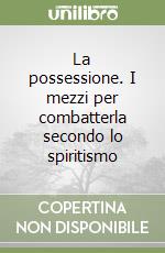 La possessione. I mezzi per combatterla secondo lo spiritismo libro